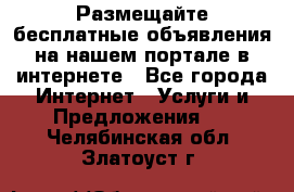 Размещайте бесплатные объявления на нашем портале в интернете - Все города Интернет » Услуги и Предложения   . Челябинская обл.,Златоуст г.